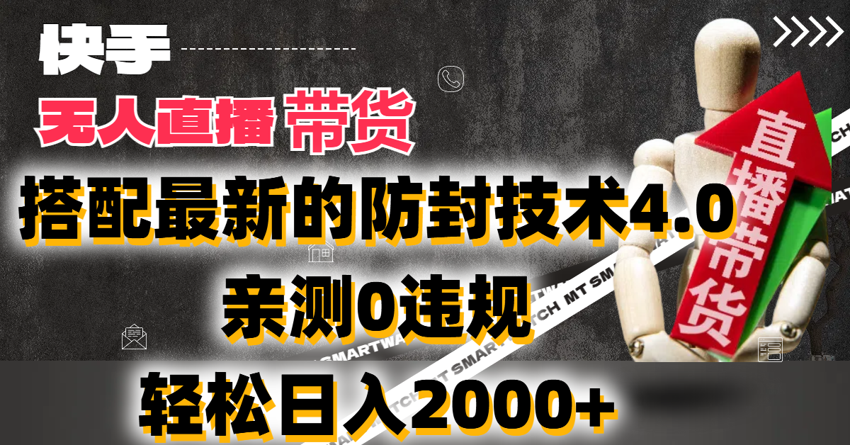 2024年快手无人直播卖货，搭配最新的防封技术4.0!亲测0违规，轻松日入2000+-轻创副业圈