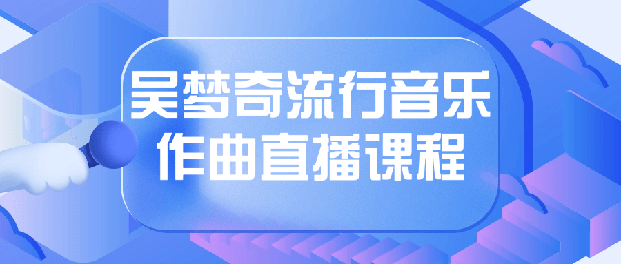 吴梦奇流行音乐作曲直播课程-轻创副业圈