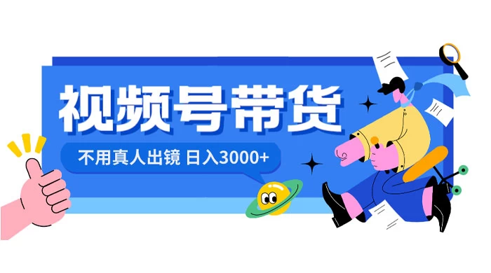 视频号带货，日入 3000+，不用真人出镜-轻创副业圈