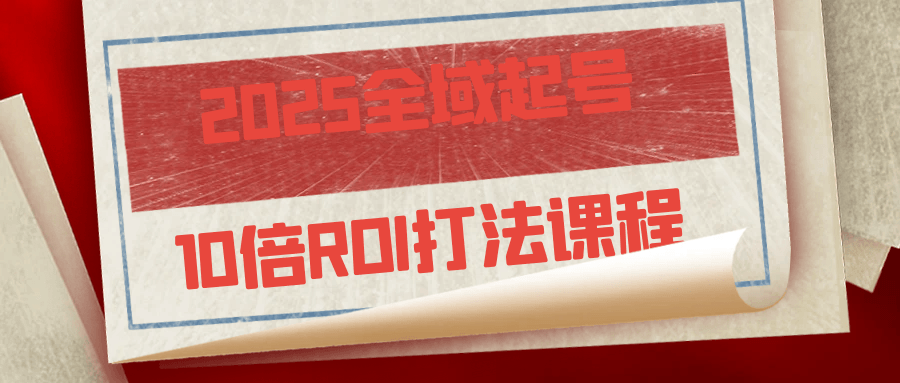 2025全域起号10倍ROI打法课程-轻创副业圈