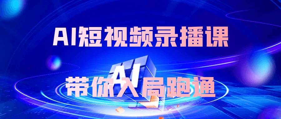 AI短视频录播课带你入局跑通-轻创副业圈