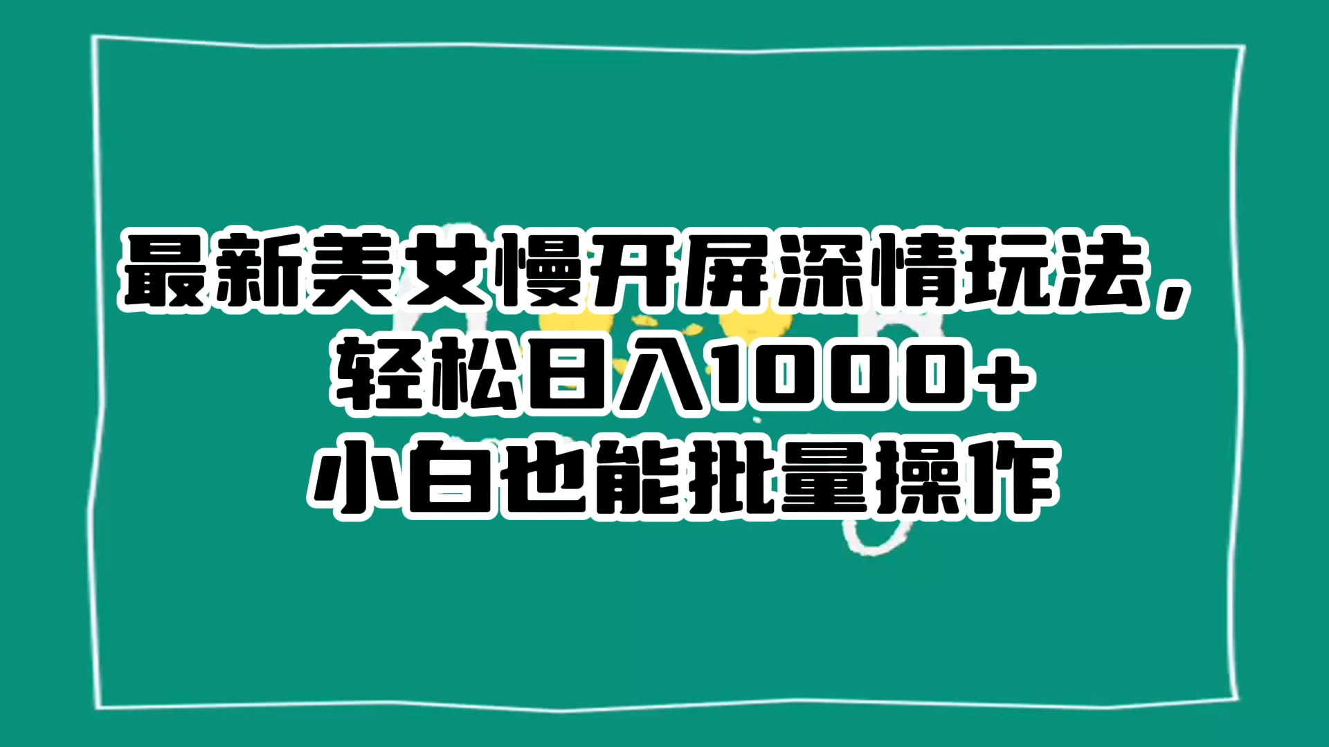 最新美女慢开屏深情玩法，轻松日入 1000+ 小白也能批量操作。-轻创副业圈