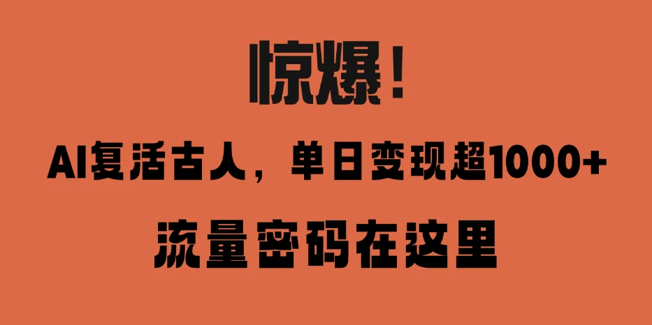 惊爆！AI 复活古人，单日变现超 1000 的流量密码在此-轻创副业圈