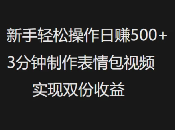 新手小白轻松操作日赚500+3分钟制作表情包视频，实现双份收益-轻创副业圈