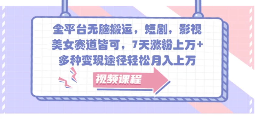 全平台无脑搬运，短剧，影视，美女赛道皆可，7天涨粉上万+，多种变现途径-轻创副业圈