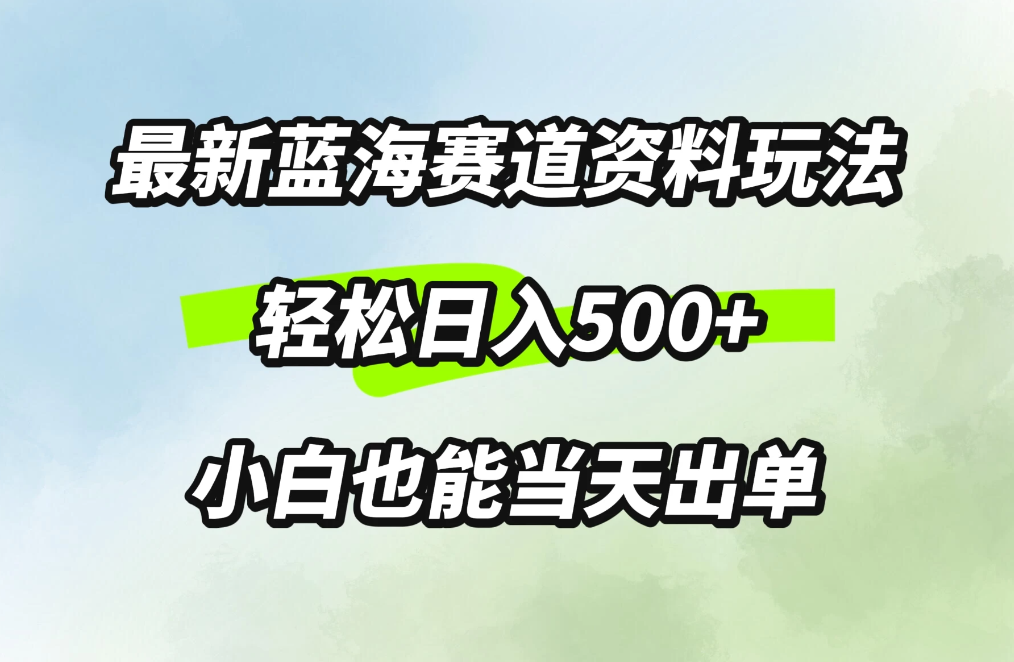 最新蓝海赛道资料玩法，轻松日入500+，小白也能当天出单-轻创副业圈