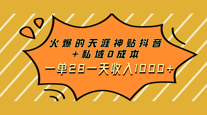 火爆的天涯神贴抖音玩法，私域变现 0 成本，一单 28 一天收入1000+-轻创副业圈