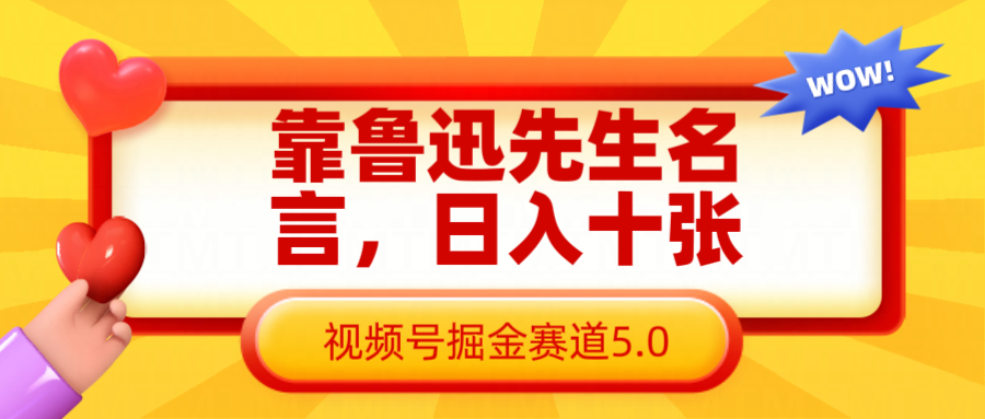 靠鲁迅先生名言，日入十张，视频号掘金赛道5.0-轻创副业圈