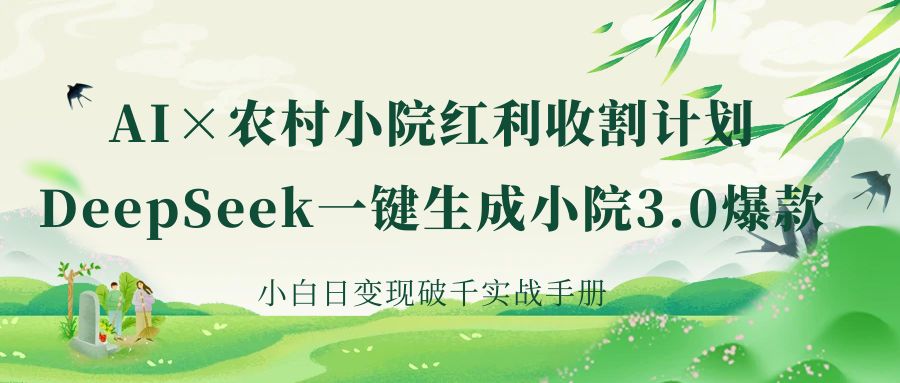 《AI×农村小院红利收割：DeepSeek一键生成小院3.0爆款，小白日变现破千实战手册》-轻创副业圈