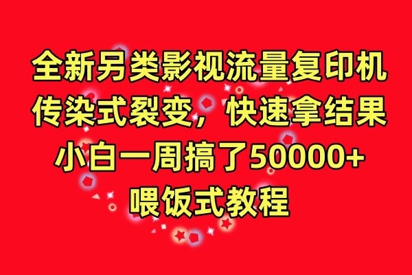 全新另类影视流量复印机，传染式裂变，快速拿结果，小白一周搞了50000+，喂饭式教程-轻创副业圈