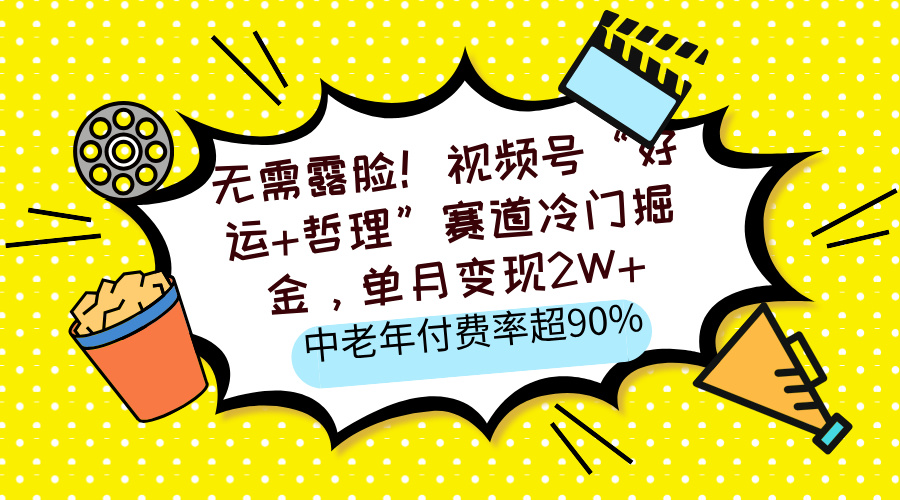 无需露脸！视频号“好运+哲理”赛道冷门掘金，单月变现2W+，中老年付费率超90%-轻创副业圈