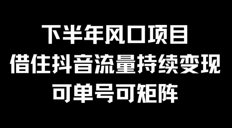 下半年风口项目，借住抖音流量持续变现，可单号可矩阵-轻创副业圈