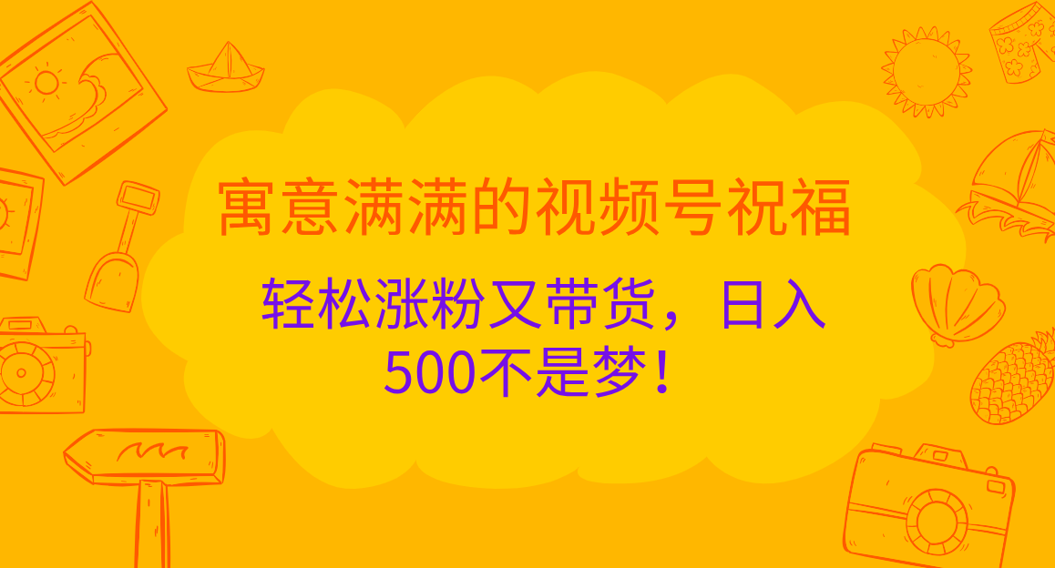 寓意满满的视频号祝福，轻松涨粉又带货，日入500不是梦！-轻创副业圈