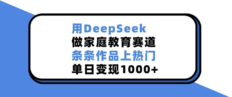 用DeepSeek做家庭教育赛道，条条作品上热门，单日变现1000+-轻创副业圈