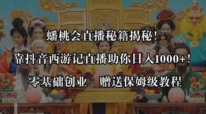 蟠桃会直播秘籍揭秘！靠抖音西游记直播日入 1000+ 零基础创业，赠保姆级教程-轻创副业圈