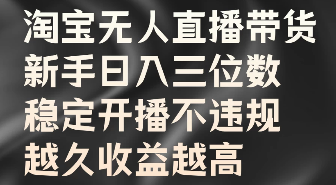 淘宝无人直播带货，新手日入三位数，稳定开播不违规，越久收益越高-轻创副业圈