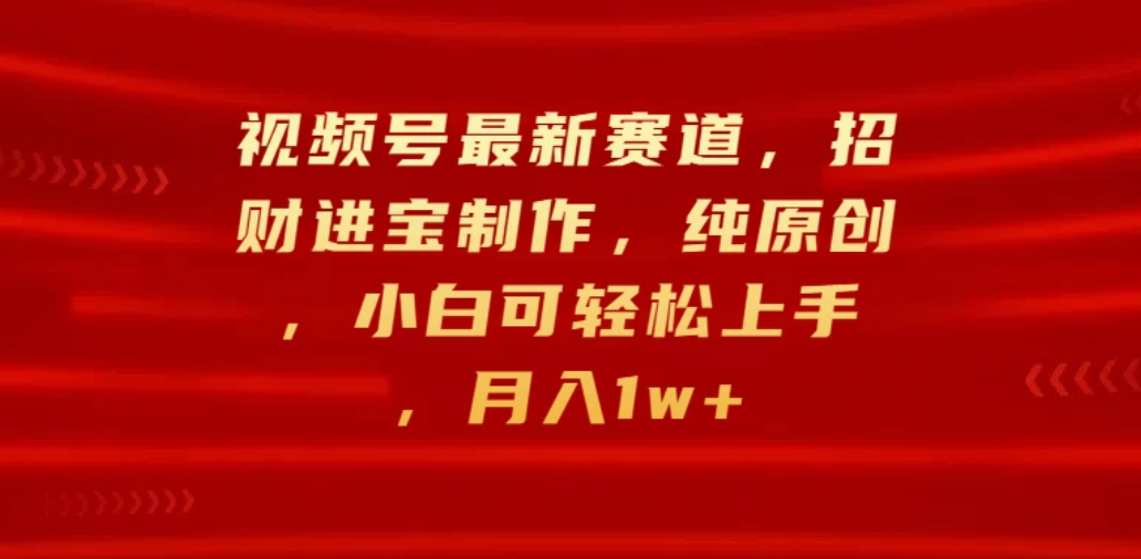 视频号最新赛道，招财进宝制作，纯原创，小白可轻松上手，月入1w+-轻创副业圈