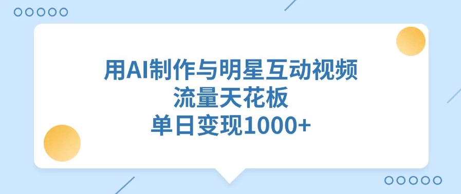 用AI制作与明星互动视频，流量天花板，单日变现1000+-轻创副业圈