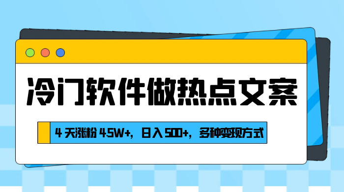 冷门软件做热点文案，4 天涨粉 4.5W+，日入 500+，多种变现方式-轻创副业圈