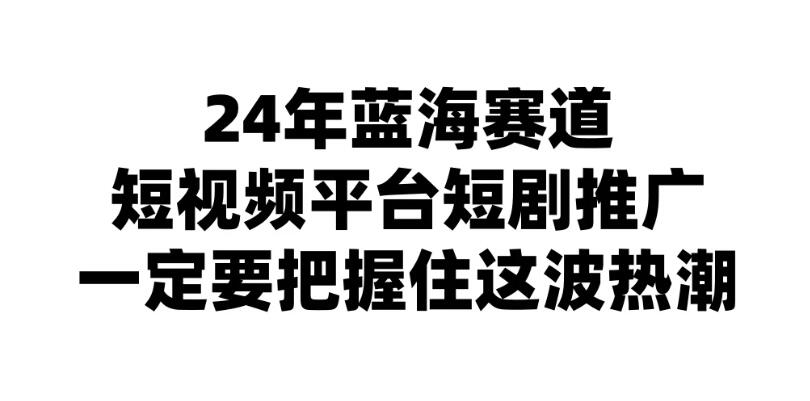 24年短视频平台短剧推广，教你通过短剧日入斗金-轻创副业圈
