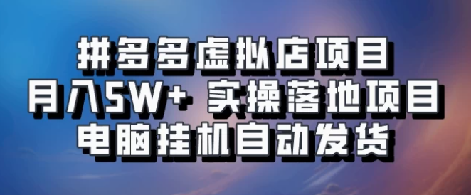 拼多多虚拟店项目，单人单店月入50000+，电脑挂机自动发货，实操落地项目可批量放大！-轻创副业圈