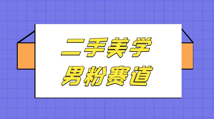 二手美学男粉赛道，长期蓝海项目，免费提供素材，0 基础小白也能轻松上手-轻创副业圈