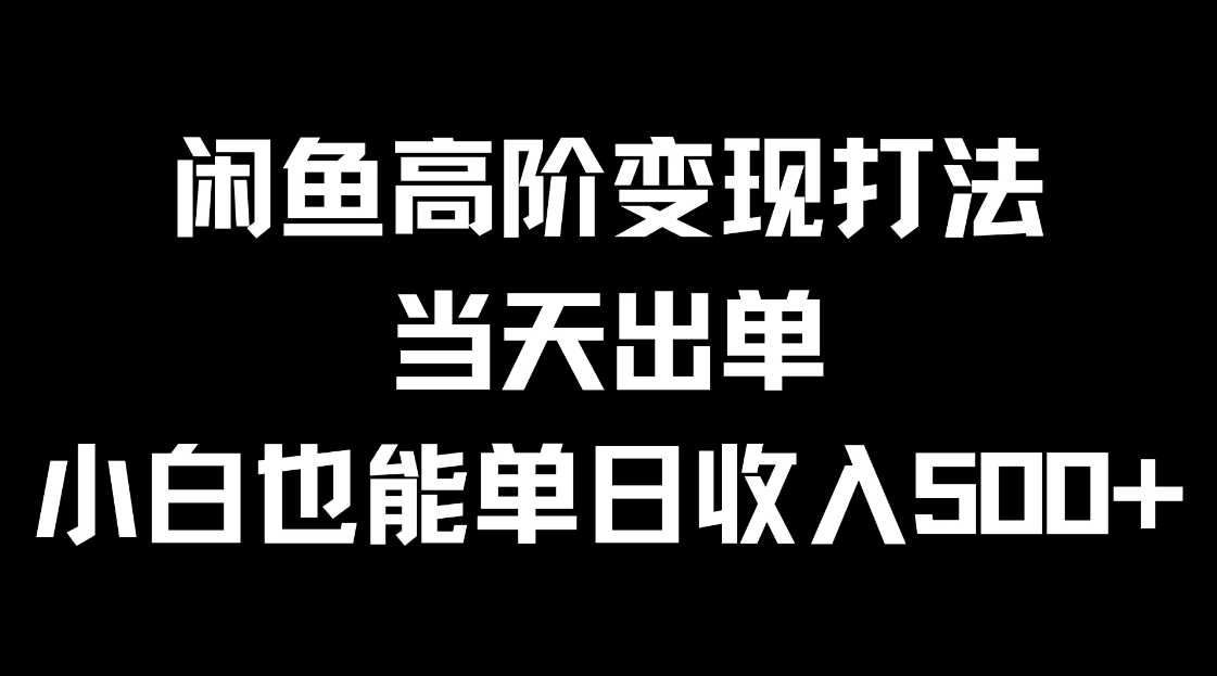 闲鱼高阶变现打法，当天出单，小白也能单日收入500+-轻创副业圈