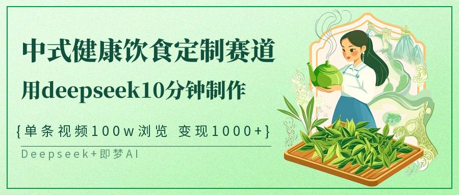 爆火中式健康饮食定制赛道，用deepseek10分钟制作单条视频100w浏览变现1000+-轻创副业圈