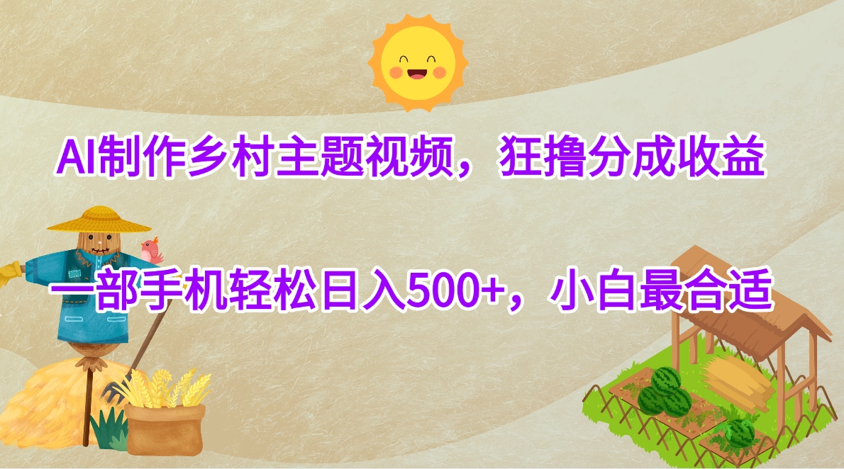 AI制作乡村主题视频，狂撸分成收益，一部手机轻松日入500+，小白最合适-轻创副业圈