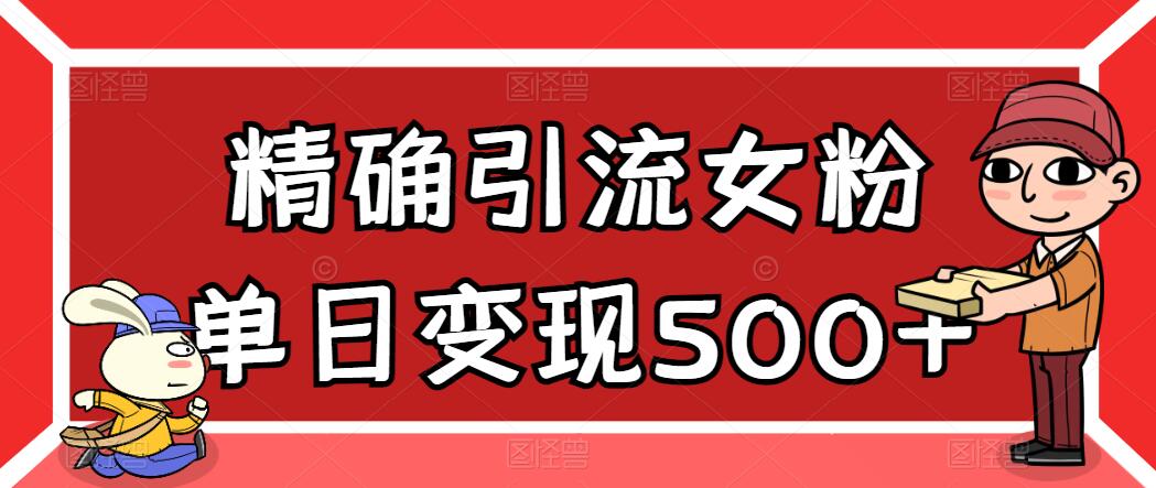 精确引流女粉，单日变现500+，高复购，保姆级教程-轻创副业圈
