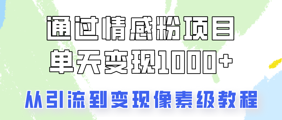 关于情感粉变现项目，我是怎么做到单天赚1000+的？从引流到变现像素级教程-轻创副业圈