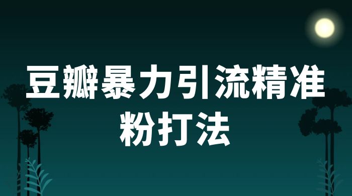 豆瓣暴力引流精准粉打法 一天轻松引流 100+-轻创副业圈