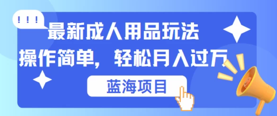 最新成人用品项目玩法，操作简单，蓝海项目轻松月入过万-轻创副业圈
