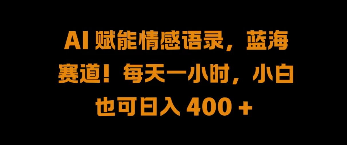 AI 赋能情感语录，蓝海赛道！每天一小时，小白也可日入 400 +-轻创副业圈