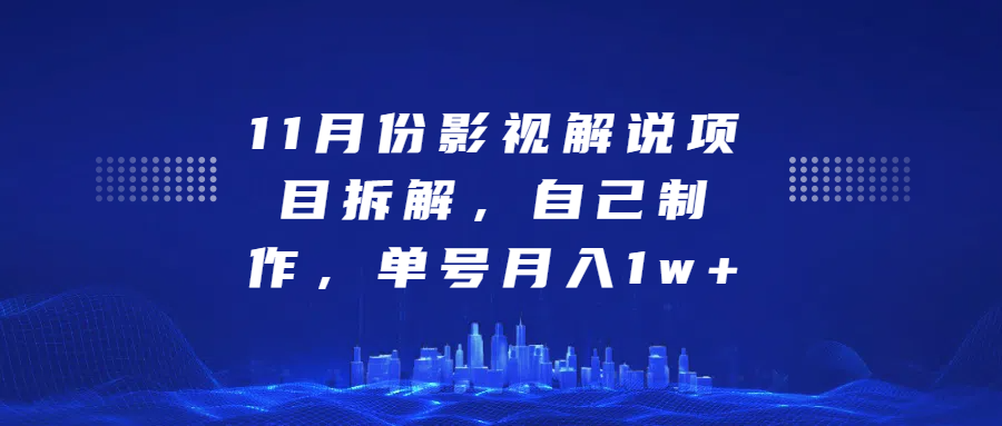 11月份影视解说项目拆解，自己制作，单号月入1w+-轻创副业圈