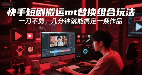 快手短剧搬运mt替换组合玩法，一刀不剪，几分钟就能搞定一条作品-轻创副业圈