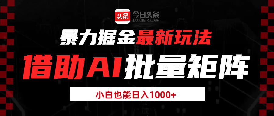暴力掘金最新玩法，借助AI批量矩阵，小白也能日入1000+-轻创副业圈