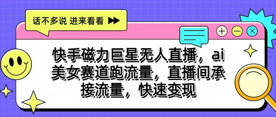 快手磁力聚星无人直播，AI美女赛道跑流量，直播间承接流量，快速变现-轻创副业圈