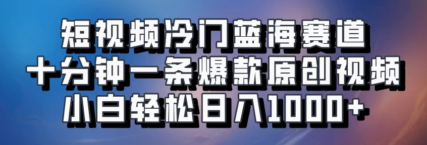 短视频冷门蓝海赛道​，十分钟一条爆款原创视频​，小白轻松日入1000+-轻创副业圈
