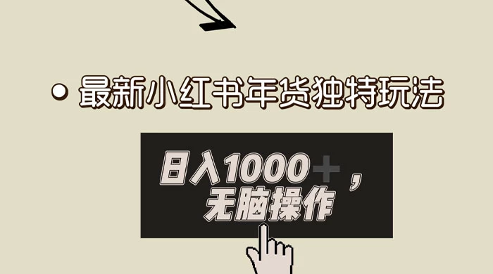 小红书年货独特玩法，高私域高流量高变现，日入 1000+ 小白易上手-轻创副业圈