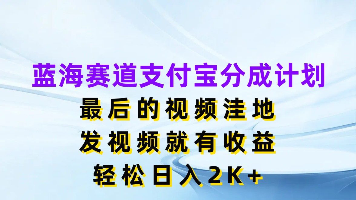 蓝海赛道支付宝分成计划，最后的视频洼地，发视频就有收益，轻松日入2K+-轻创副业圈