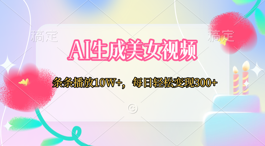 AI生成美女视频  条条播放10W+，每日轻松变现300+-轻创副业圈