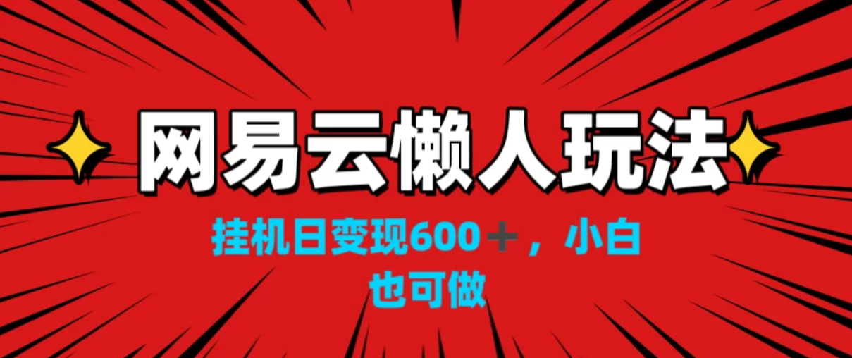 网易云懒人玩法，挂机日变现600+，小白也能做-轻创副业圈