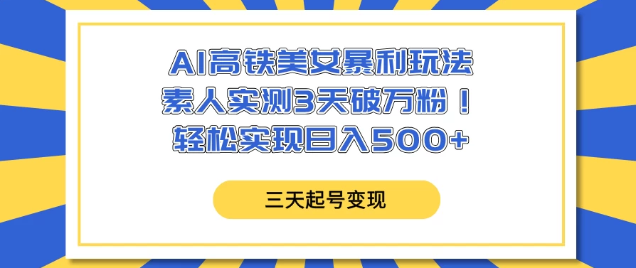 AI高铁美女暴利玩法，素人实测3天破万粉！轻松实现日入500+-轻创副业圈
