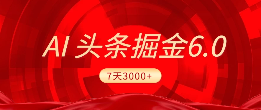 2025最新AI头条6.0，7天挣了3000+，操作很简单，小白可以照做（附详细教程）-轻创副业圈