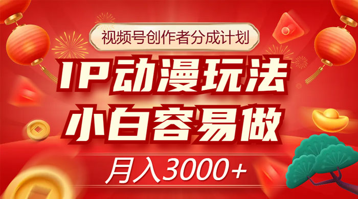 视频号创作者分成计划，IP 动漫玩法，小白容易做，月入 3000+-轻创副业圈