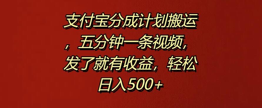 支付宝分成计划搬运，五分钟一条视频，发了就有收益，轻松日入500+-轻创副业圈