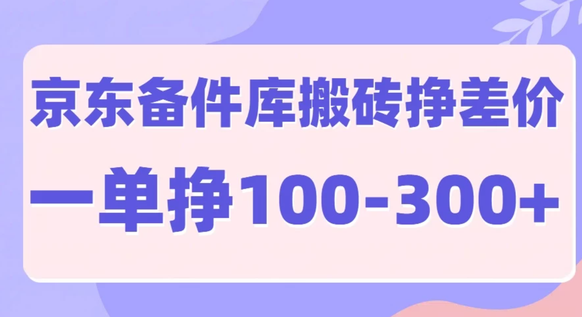 京东备件库搬砖项目，一单利润100-300+-轻创副业圈