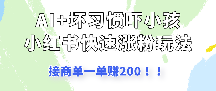 AI+坏习惯吓小孩玩法，小红书快速涨粉，接一单赚200！-轻创副业圈