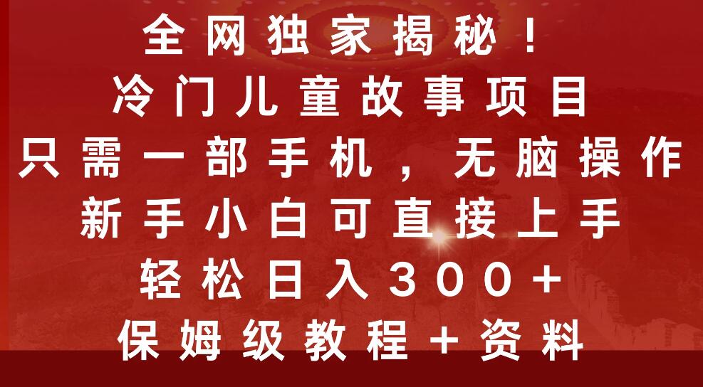 全网独家揭秘！冷门儿童故事项目，只需一部手机，无脑操作，新手小白可直接上手，轻松日入300+，保姆级教程+资-轻创副业圈